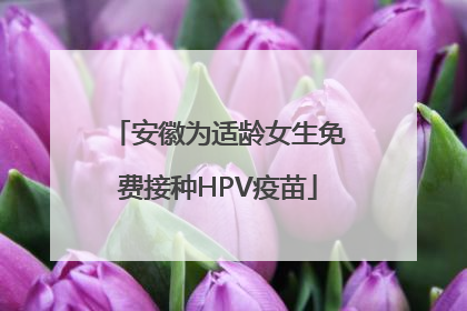 安徽为适龄女生免费接种HPV疫苗
