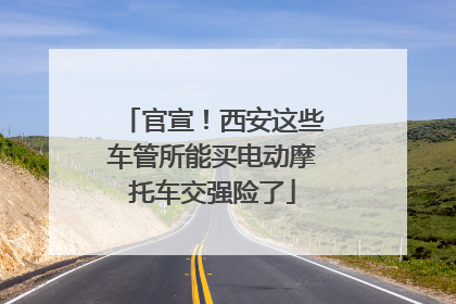 官宣！西安这些车管所能买电动摩托车交强险了