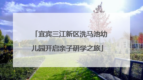 宜宾三江新区洗马池幼儿园开启亲子研学之旅