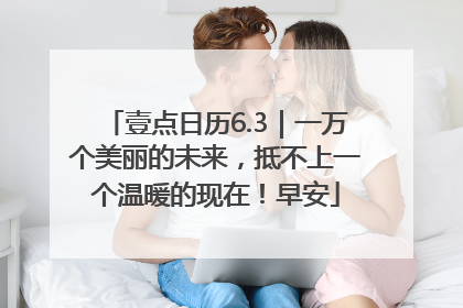 壹点日历6.3｜一万个美丽的未来，抵不上一个温暖的现在！早安