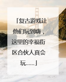 复古游戏让他们玩到嗨，这里的幸福街区合伙人真会玩……
