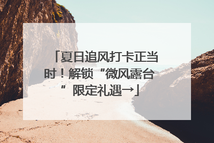 夏日追风打卡正当时！解锁“微风露台”限定礼遇→