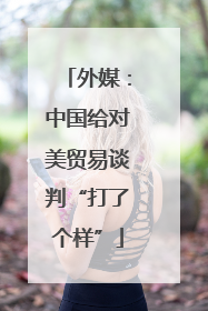 外媒：中国给对美贸易谈判“打了个样”