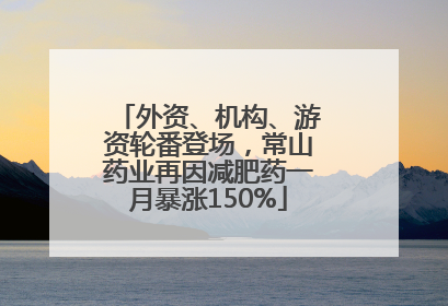 外资、机构、游资轮番登场，常山药业再因减肥药一月暴涨150%
