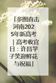 多图直击河南2025年新高考｜高考收官日：许昌学子笑迎鲜花与祝福