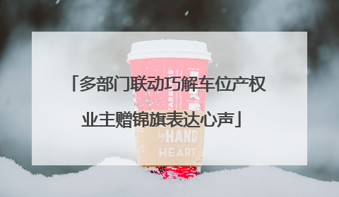 多部门联动巧解车位产权 业主赠锦旗表达心声