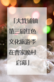 大箕铺镇第三届红色文化旅游季在曹家晚村启幕