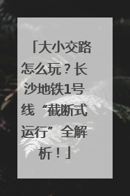 大小交路怎么玩？长沙地铁1号线“截断式运行”全解析！