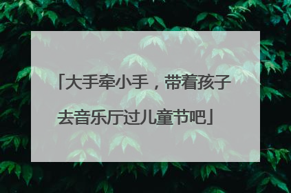 大手牵小手，带着孩子去音乐厅过儿童节吧