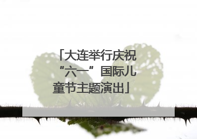 大连举行庆祝“六一”国际儿童节主题演出