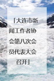 大连市新闻工作者协会第八次会员代表大会召开