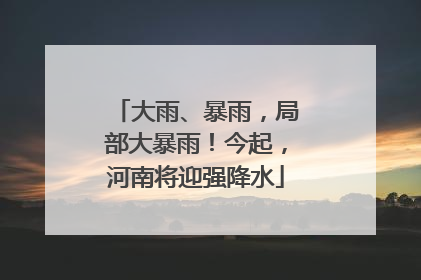 大雨、暴雨，局部大暴雨！今起，河南将迎强降水