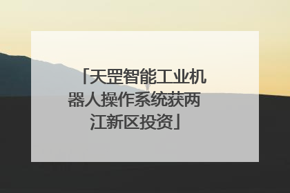 天罡智能工业机器人操作系统获两江新区投资