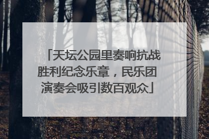 天坛公园里奏响抗战胜利纪念乐章，民乐团演奏会吸引数百观众