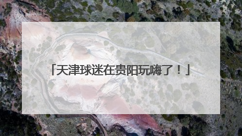 天津球迷在贵阳玩嗨了！