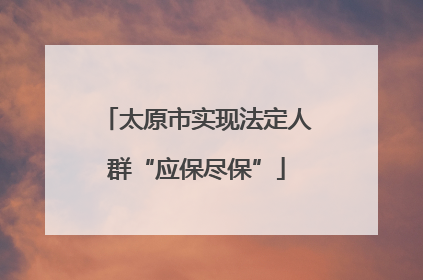 太原市实现法定人群“应保尽保”