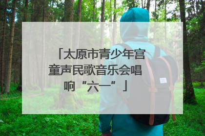 太原市青少年宫童声民歌音乐会唱响“六一”