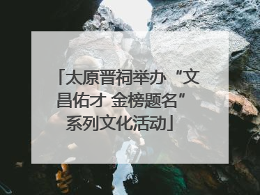 太原晋祠举办“文昌佑才 金榜题名”系列文化活动