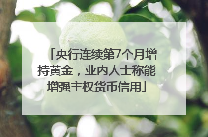央行连续第7个月增持黄金，业内人士称能增强主权货币信用
