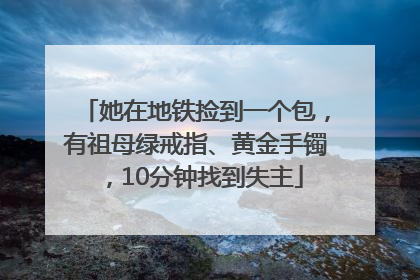 她在地铁捡到一个包，有祖母绿戒指、黄金手镯，10分钟找到失主