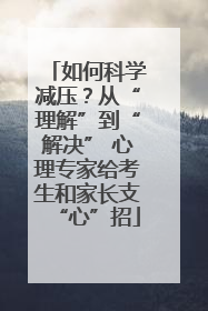 如何科学减压？从“理解”到“解决” 心理专家给考生和家长支“心”招