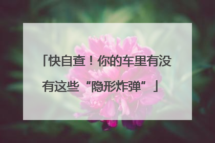 快自查！你的车里有没有这些“隐形炸弹”