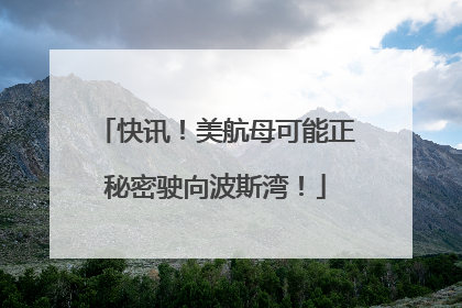 快讯！美航母可能正秘密驶向波斯湾！