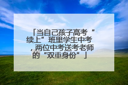 当自己孩子高考“续上”班里学生中考，两位中考送考老师的“双重身份”
