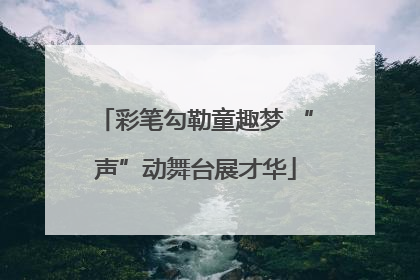 彩笔勾勒童趣梦 “声”动舞台展才华