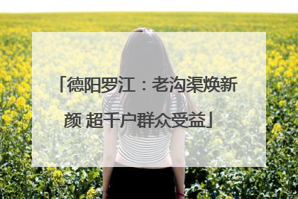 德阳罗江：老沟渠焕新颜 超千户群众受益