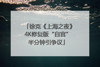 徐克《上海之夜》4K修复版“自宫”半分钟引争议