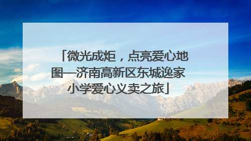 微光成炬，点亮爱心地图—济南高新区东城逸家小学爱心义卖之旅