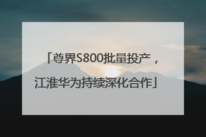 尊界S800批量投产，江淮华为持续深化合作