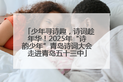 少年寻诗趣，诗词趁年华！2025年“诗韵少年”青岛诗词大会走进青岛五十三中