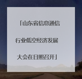 山东省信息通信行业低空经济发展大会在日照召开
