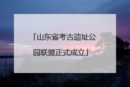 山东省考古遗址公园联盟正式成立