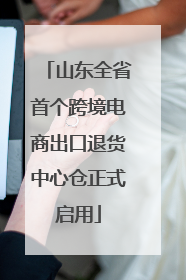 山东全省首个跨境电商出口退货中心仓正式启用