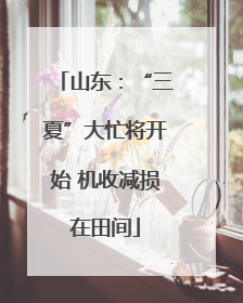 山东：“三夏”大忙将开始 机收减损在田间