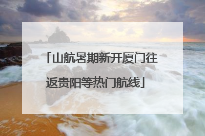 山航暑期新开厦门往返贵阳等热门航线