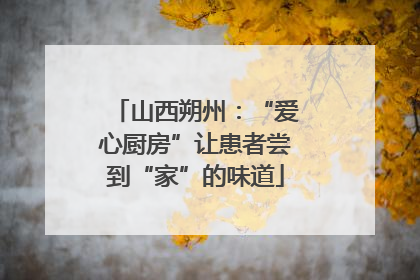 山西朔州：“爱心厨房”让患者尝到“家”的味道