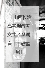 山西长治高考现醉考女生？系谣言！｜破谣局