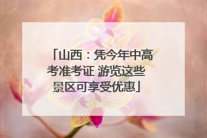 山西：凭今年中高考准考证 游览这些景区可享受优惠
