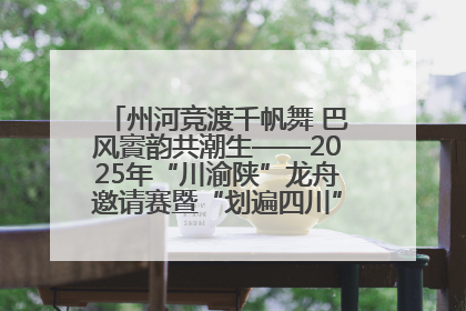 州河竞渡千帆舞 巴风賨韵共潮生——2025年“川渝陕”龙舟邀请赛暨“划遍四川”达川站圆满收官