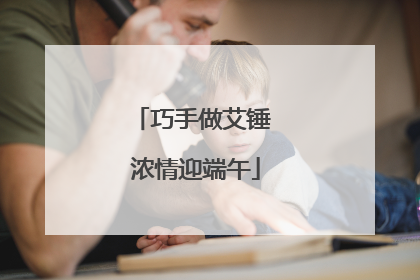 巧手做艾锤 浓情迎端午