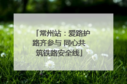 常州站：爱路护路齐参与 同心共筑铁路安全线