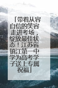 带着从容自信的笑容走进考场，绽放最佳状态！江苏省镇江第一中学为高考学子送上专属祝福