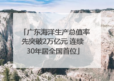 广东海洋生产总值率先突破2万亿元 连续30年居全国首位