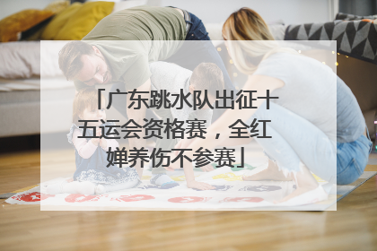 广东跳水队出征十五运会资格赛，全红婵养伤不参赛