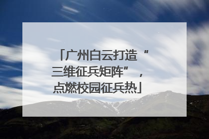 广州白云打造“三维征兵矩阵”，点燃校园征兵热