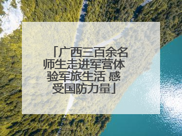 广西三百余名师生走进军营体验军旅生活 感受国防力量